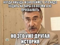 Когда-нибудь Женя поймет, что надо ходить на пары со всеми, а не проебывать но это уже другая история