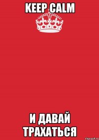 Keep calm И давай трахаться