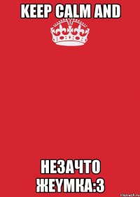 Keep Calm and незачто жеymка:3