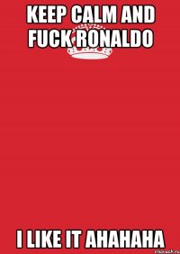 Keep calm and fuck Ronaldo I like it ahahaha