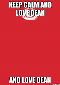 KEEP CALM and LOVE DEAN and LOVE DEAN