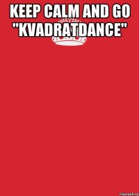 Keep calm and Go "KvadratDance" 