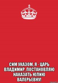  Сим указом, Я - Царь Владимир, постановляю наказать Юлию Валерьевну!