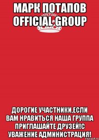 Марк Потапов OFFICIAL GROUP Дорогие участники,если вам нравиться наша группа приглашайте друзей!С уважение администрация!