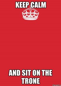 Keep Calm And sit on the trone