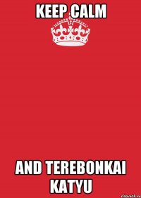 KEEP CALM AND TEREBONKAI KATYU