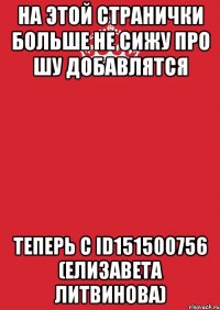 На Этой странички Больше не сижу про шу добавлятся теперь с id151500756 (Елизавета Литвинова)