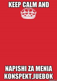 Keep Calm and Napishi za menia konspekt,juebok