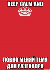 Keep Calm and ловко меняй тему для разговора