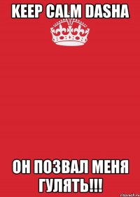 keep calm Dasha он позвал меня гулять!!!