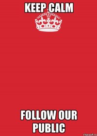 KEEP CALM FOLLOW OUR PUBLIC