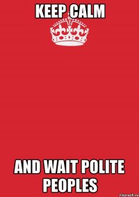 keep calm and wait polite peoples