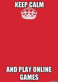 KEEP CALM AND PLAY ONLINE GAMES