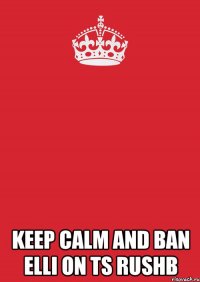  Keep Calm and ban Elli on ts RushB