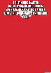 В п*ятницю будуть фотографувати.! Після 6 уроку,бажана на 14:20 бути в Шульги. Щодо одягу вирішуйте самі. 