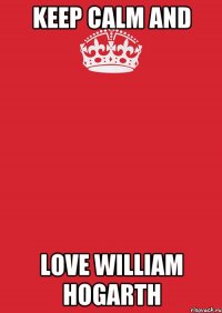 Keep calm and Love William Hogarth