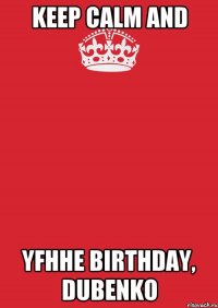 Keep calm and Yfhhe birthday, Dubenko