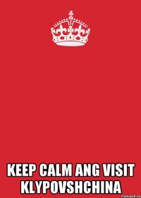  KEEP CALM ANG VISIT KLYPOVSHCHINA