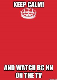 KEEP CALM! AND WATCH BC NN ON THE TV