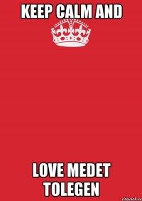 Keep Calm and love Medet Tolegen