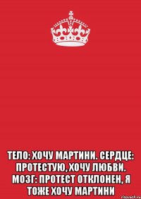  Тело: хочу мартини. Сердце: протестую, хочу любви. Мозг: протест отклонен, я тоже хочу мартини