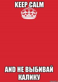 Keep calm and не выбивай калику