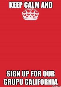 Keep calm and Sign up for our grupu California