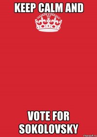 KEEP CALM AND VOTE FOR SOKOLOVSKY