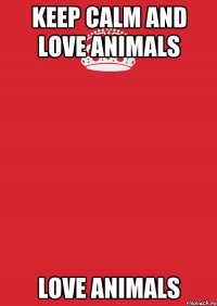 keep calm and love animals love animals