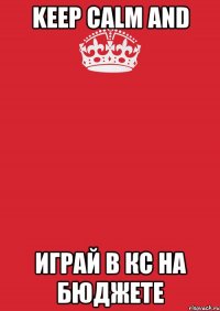 KEEP CALM AND ИГРАЙ В КС НА БЮДЖЕТЕ