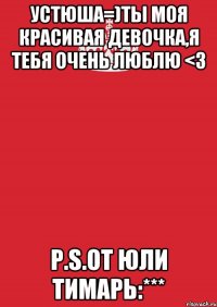 Устюша=)Ты моя красивая девочка,я тебя очень люблю <3 P.S.от Юли Тимарь:***