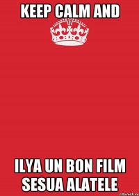 keep calm and ilya un bon film sesua alatele