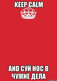 Keep calm and суй нос в чужие дела