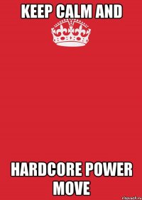 Keep Calm and Hardcore Power Move