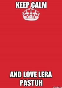 keep calm and love lera pastuh