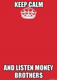 KEEP CALM AND LISTEN MONEY BROTHER$