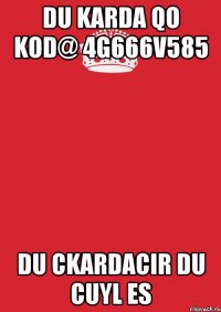 du karda qo kod@ 4g666v585 du ckardacir du cuyl es