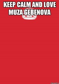 keep calm and love Muza Gebenova 