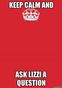 Keep calm and Ask Lizzi a question