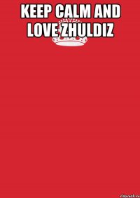 Keep calm and love Zhuldiz 