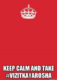  KEEP CALM AND TAKE #VIZITKAYAROSHA