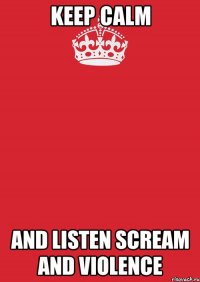 Keep calm And listen scream and violence