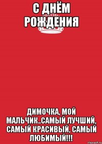 С ДНЁМ РОЖДЕНИЯ Димочка, мой мальчик..самый лучший, самый красивый, самый любимый!!!