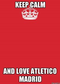 Keep Calm And Love Atletico Madrid