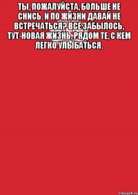 Ты, пожалуйста, больше не снись. И по жизни давай не встречаться? Все забылось, тут-новая жизнь, Рядом те, с кем легко улыбаться. 