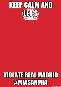 KEEP CALM AND LET'S VIOLATE REAL MADRID #MIASANMIA