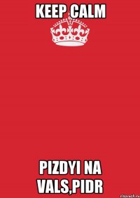 Keep Calm Pizdyi na vals,pidr