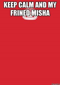 Keep Calm and My Frined Misha 