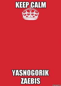 KEEP CALM YASNOGORIK ZAEBIS