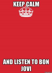 Keep calm and listen to Bon Jovi